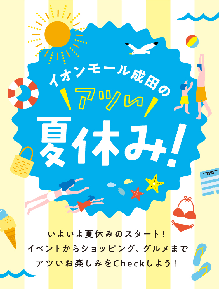 イオンモール成田のアツい夏休み！いよいよ夏休みのスタート！イベントからショッピング、グルメまでアツいお楽しみをCheckしよう！
